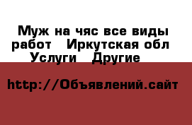 Муж на чяс все виды работ - Иркутская обл. Услуги » Другие   